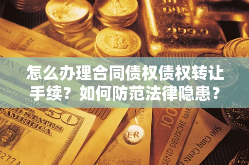 济南怎么办理合同债权债权转让手续？如何防范法律隐患？