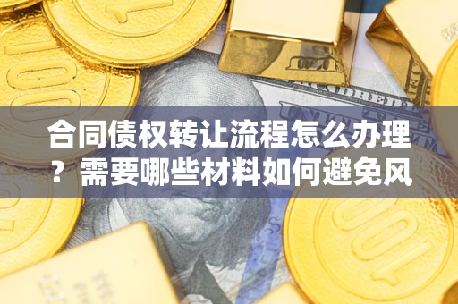 济南合同债权转让流程怎么办理？需要哪些材料如何避免风险？