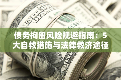 济南债务拘留风险规避指南：5大自救措施与法律救济途径
