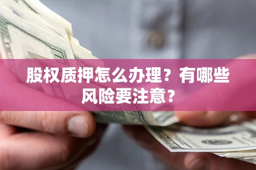 济南股权质押怎么办理？有哪些风险要注意？