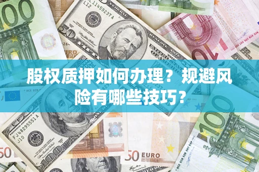 济南股权质押如何办理？规避风险有哪些技巧？