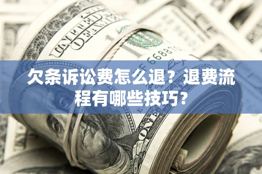 济南欠条诉讼费怎么退？退费流程有哪些技巧？