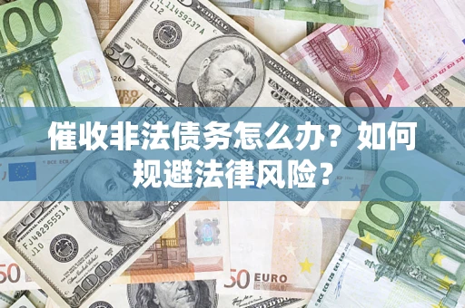 济南催收非法债务怎么办？如何规避法律风险？