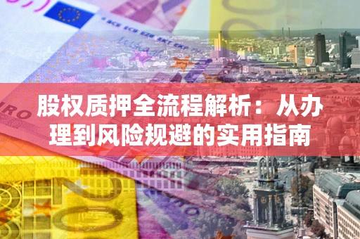 济南股权质押全流程解析：从办理到风险规避的实用指南