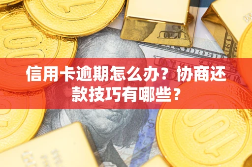 济南信用卡逾期怎么办？协商还款技巧有哪些？