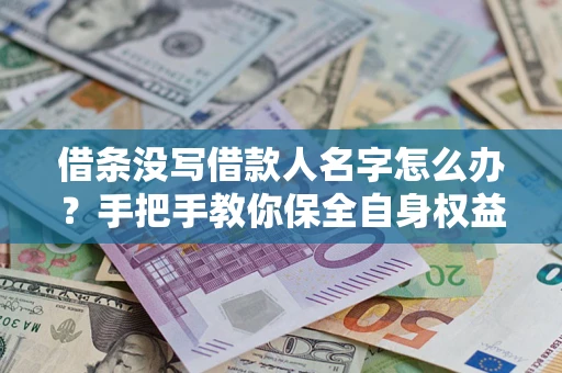 济南借条没写借款人名字怎么办？手把手教你保全自身权益