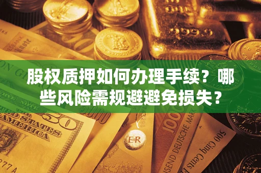 济南股权质押如何办理手续？哪些风险需规避避免损失？