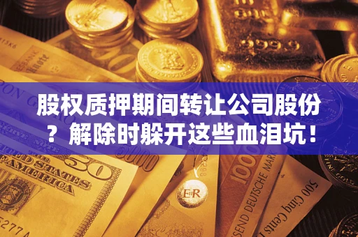 济南股权质押期间转让公司股份？解除时躲开这些血泪坑！