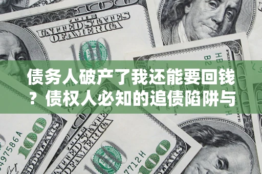 济南债务人破产了我还能要回钱？债权人必知的追债陷阱与破局之道