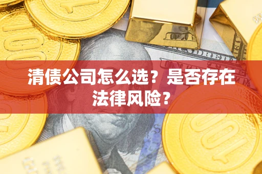 济南清债公司怎么选？是否存在法律风险？