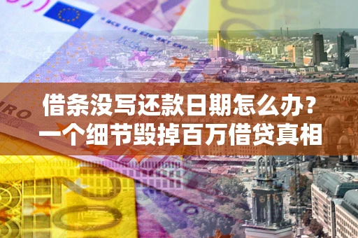 济南借条没写还款日期怎么办？一个细节毁掉百万借贷真相