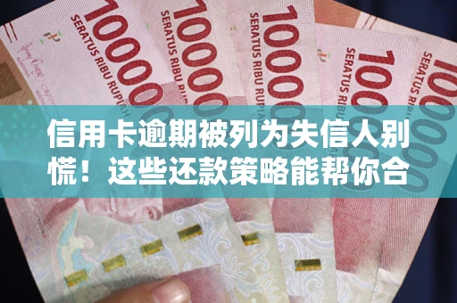 济南信用卡逾期被列为失信人别慌！这些还款策略能帮你合法止损