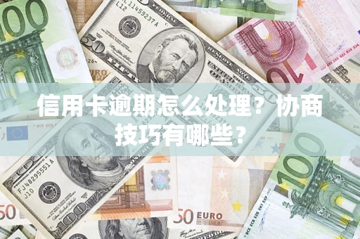济南信用卡逾期怎么处理？协商技巧有哪些？