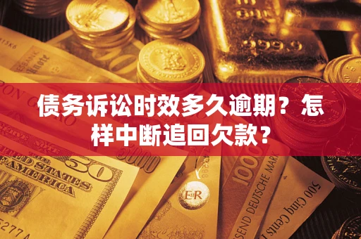 济南债务诉讼时效多久逾期？怎样中断追回欠款？