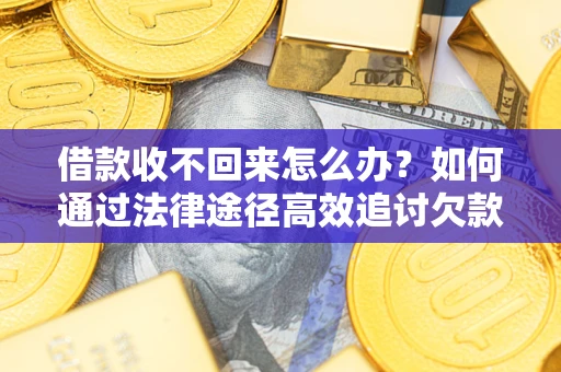 济南借款收不回来怎么办？如何通过法律途径高效追讨欠款？