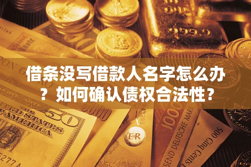 济南借条没写借款人名字怎么办？如何确认债权合法性？