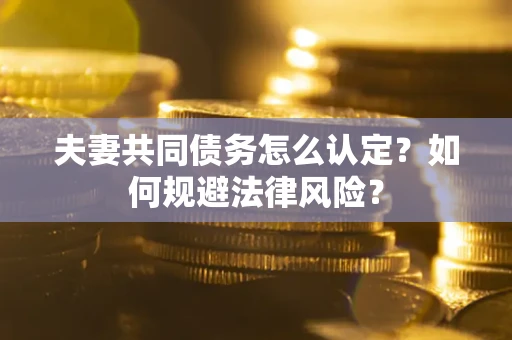 济南夫妻共同债务怎么认定？如何规避法律风险？
