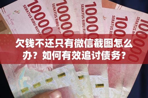 济南欠钱不还只有微信截图怎么办？如何有效追讨债务？