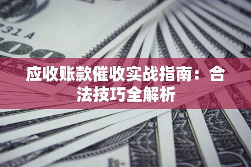 济南应收账款催收实战指南：合法技巧全解析