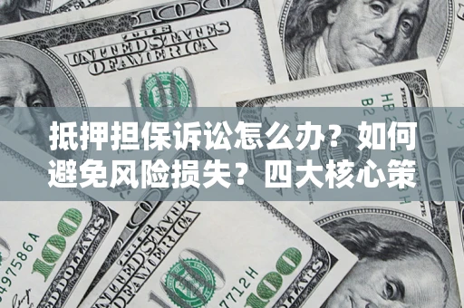 济南抵押担保诉讼怎么办？如何避免风险损失？四大核心策略全解读