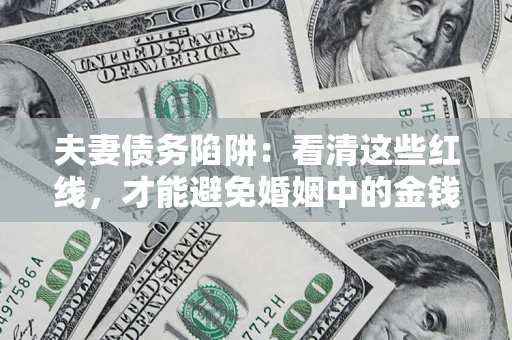 济南夫妻债务陷阱：看清这些红线，才能避免婚姻中的金钱危机