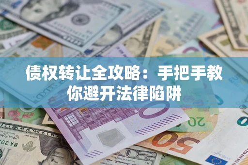 济南债权转让全攻略：手把手教你避开法律陷阱