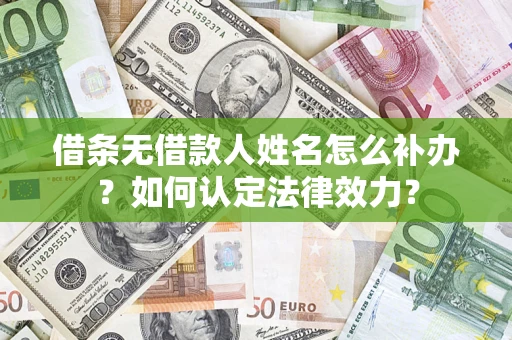 济南借条无借款人姓名怎么补办？如何认定法律效力？