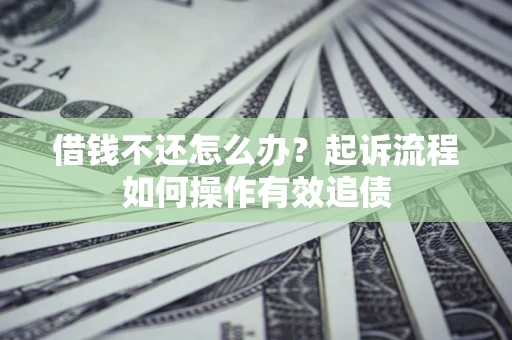 济南借钱不还怎么办？起诉流程如何操作有效追债