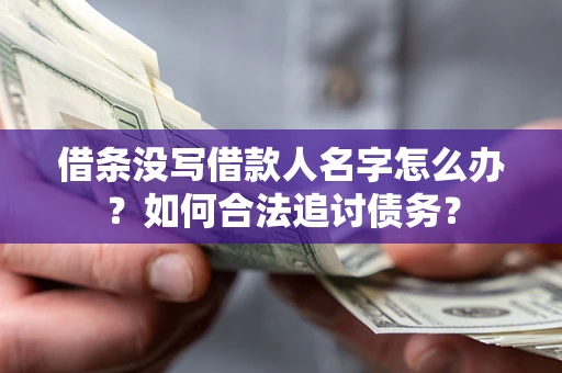 济南借条没写借款人名字怎么办？如何合法追讨债务？