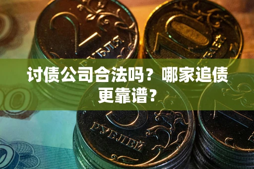 济南讨债公司合法吗？哪家追债更靠谱？