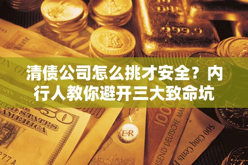 济南清债公司怎么挑才安全?内行人教你避开三大致命坑 济南清债公司怎么挑才安全?内行人教你避开三大致命坑