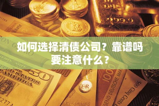 济南如何选择清债公司？靠谱吗要注意什么？