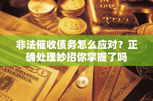 济南非法催收债务怎么应对？正确处理妙招你掌握了吗