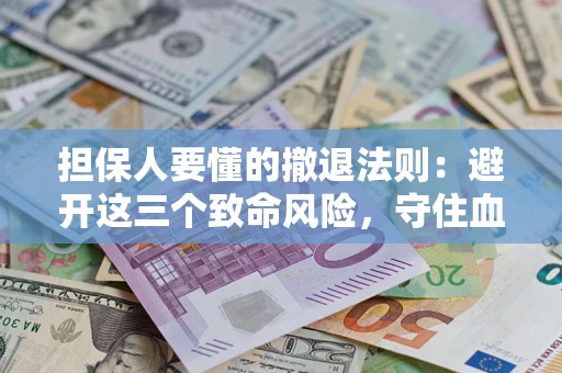 济南担保人要懂的撤退法则：避开这三个致命风险，守住血汗钱