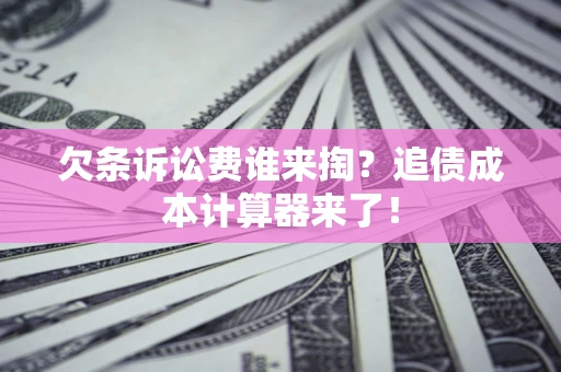 济南欠条诉讼费谁来掏？追债成本计算器来了！