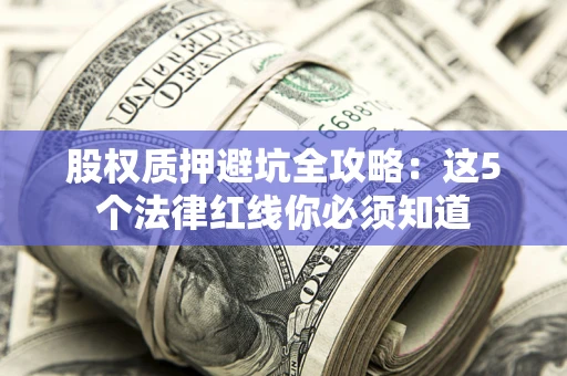 济南股权质押避坑全攻略：这5个法律红线你必须知道
