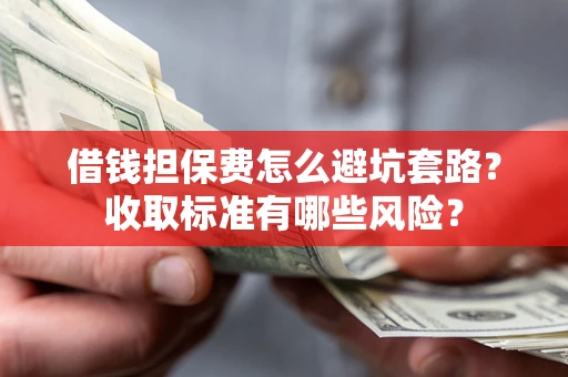 济南借钱担保费怎么避坑套路？收取标准有哪些风险？