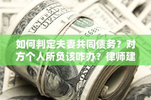 济南如何判定夫妻共同债务？对方个人所负该咋办？律师建议