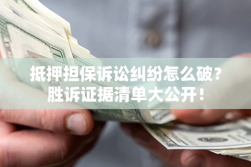 济南抵押担保诉讼纠纷怎么破？胜诉证据清单大公开！