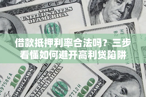 济南借款抵押利率合法吗？三步看懂如何避开高利贷陷阱