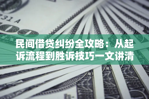 济南民间借贷纠纷全攻略：从起诉流程到胜诉技巧一文讲清