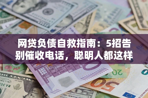 济南网贷负债自救指南：5招告别催收电话，聪明人都这样做