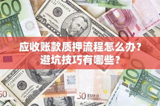 济南应收账款质押流程怎么办？避坑技巧有哪些？