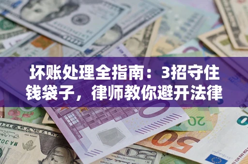 济南坏账处理全指南：3招守住钱袋子，律师教你避开法律雷区