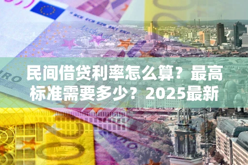 济南民间借贷利率怎么算？最高标准需要多少？2025最新避坑指南