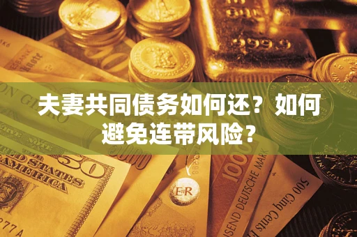 济南夫妻共同债务如何还？如何避免连带风险？