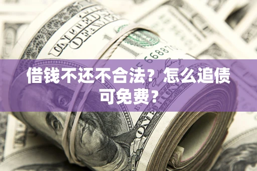 济南借钱不还不合法？怎么追债可免费？