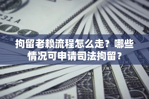 济南拘留老赖流程怎么走?哪些情况可申请司法拘留? 济南拘留老赖流程怎么走?哪些情况可申请司法拘留?