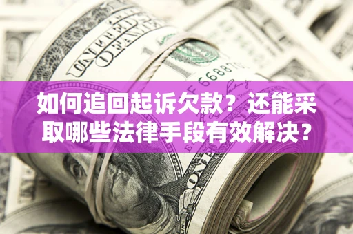 济南如何追回起诉欠款？还能采取哪些法律手段有效解决？