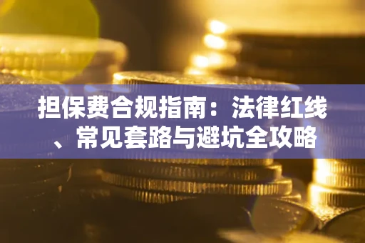 济南担保费合规指南：法律红线、常见套路与避坑全攻略